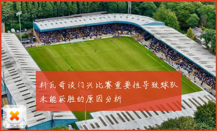 科瓦奇谈门兴比赛重要性导致球队未能获胜的原因分析