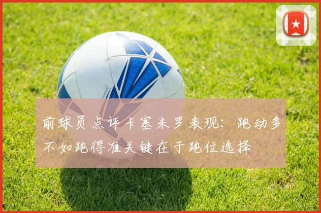 前球员点评卡塞米罗表现：跑动多不如跑得准关键在于跑位选择