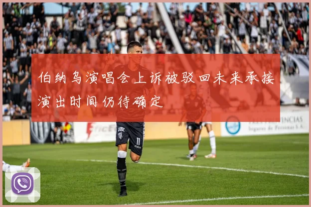 伯纳乌演唱会上诉被驳回未来承接演出时间仍待确定