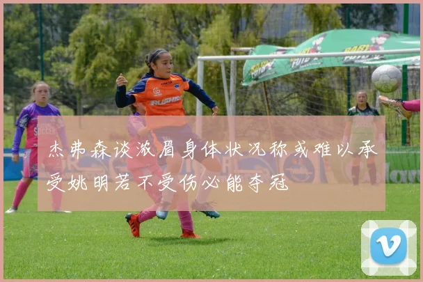 杰弗森谈浓眉身体状况称或难以承受姚明若不受伤必能夺冠