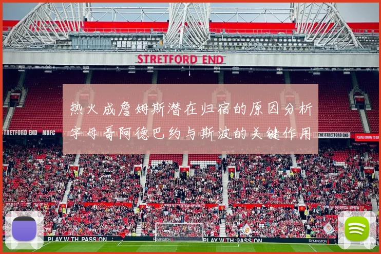 热火成詹姆斯潜在归宿的原因分析字母哥阿德巴约与斯波的关键作用