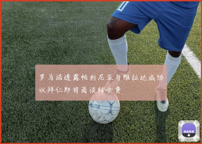 罗马诺透露帕利尼亚与维拉达成协议拜仁即将商谈转会费