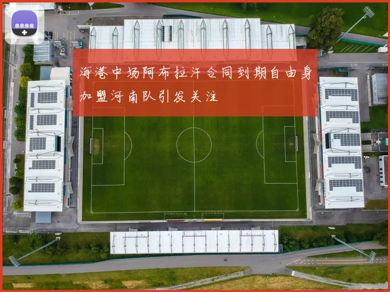 海港中场阿布拉汗合同到期自由身加盟河南队引发关注