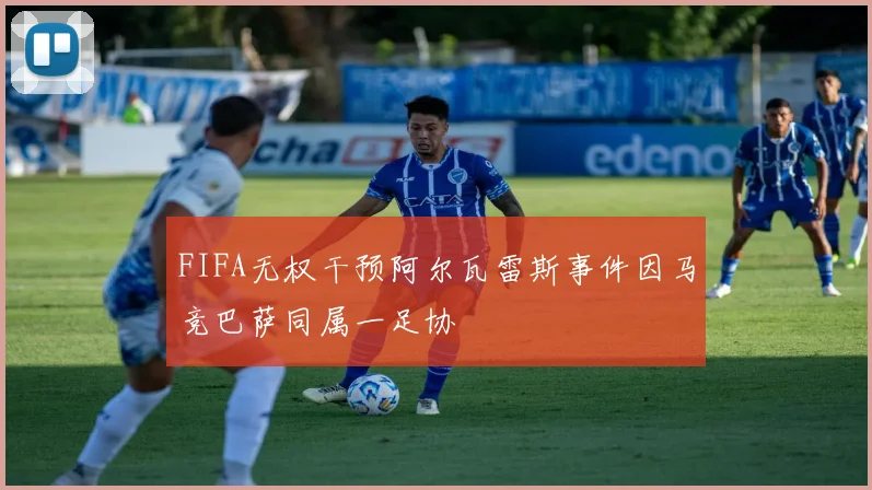 FIFA无权干预阿尔瓦雷斯事件因马竞巴萨同属一足协