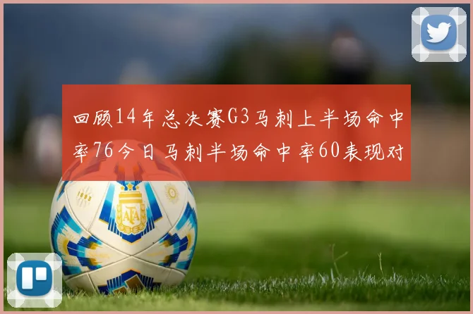 回顾14年总决赛G3马刺上半场命中率76今日马刺半场命中率60表现对比