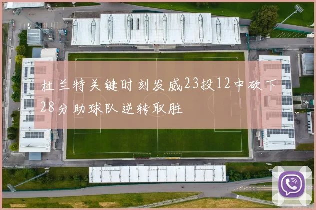 杜兰特关键时刻发威23投12中砍下28分助球队逆转取胜