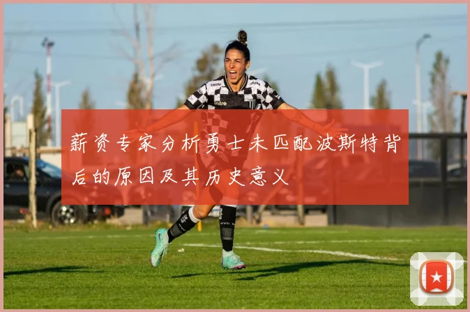 薪资专家分析勇士未匹配波斯特背后的原因及其历史意义