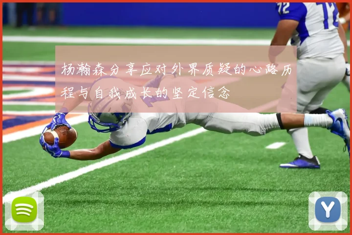 杨瀚森分享应对外界质疑的心路历程与自我成长的坚定信念