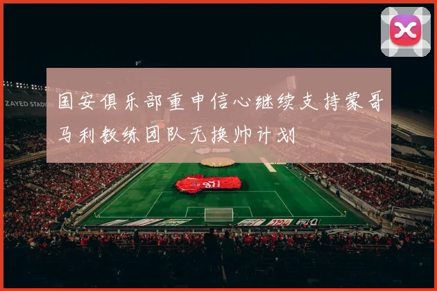 国安俱乐部重申信心继续支持蒙哥马利教练团队无换帅计划