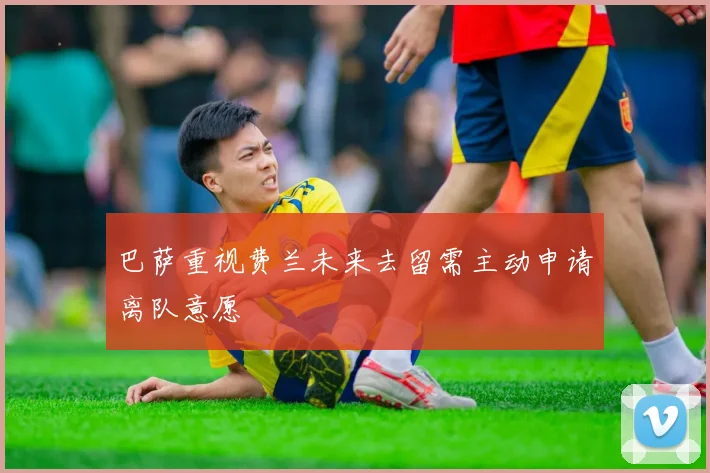巴萨重视费兰未来去留需主动申请离队意愿